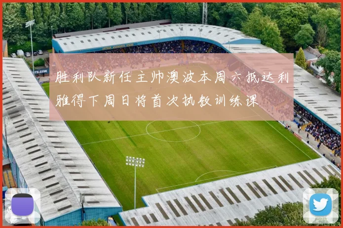 胜利队新任主帅澳波本周六抵达利雅得下周日将首次执教训练课