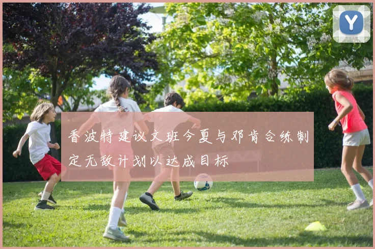 香波特建议文班今夏与邓肯合练制定无敌计划以达成目标