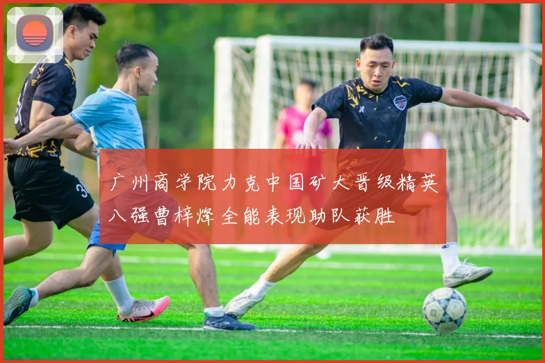 广州商学院力克中国矿大晋级精英八强曹梓烽全能表现助队获胜