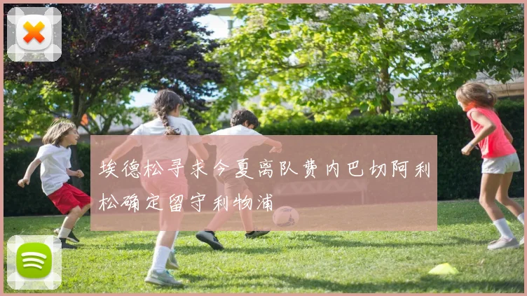 埃德松寻求今夏离队费内巴切阿利松确定留守利物浦
