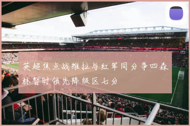 英超焦点战维拉与红军同分争四森林暂时领先降级区七分