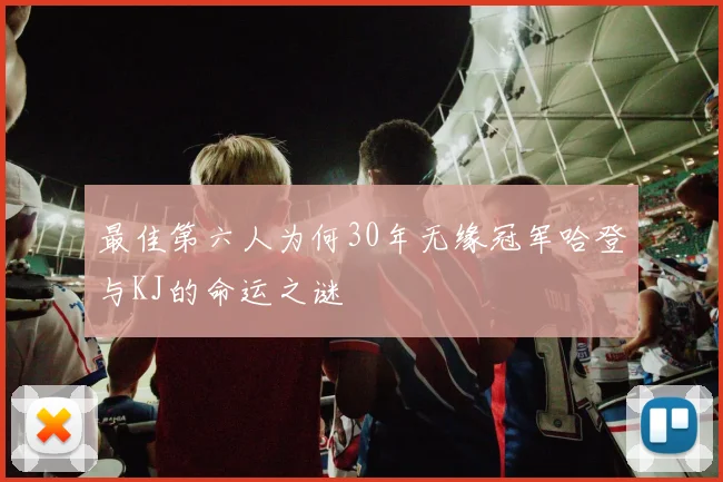 最佳第六人为何30年无缘冠军哈登与KJ的命运之谜