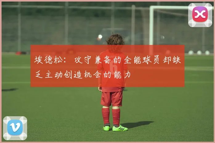 埃德松：攻守兼备的全能球员却缺乏主动创造机会的能力