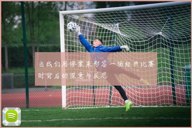 当我们用惨案来形容一场经典比赛时背后的深意与反思