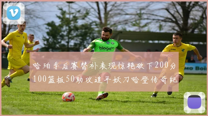哈珀季后赛替补表现惊艳砍下200分100篮板50助攻追平妖刀哈登传奇纪录