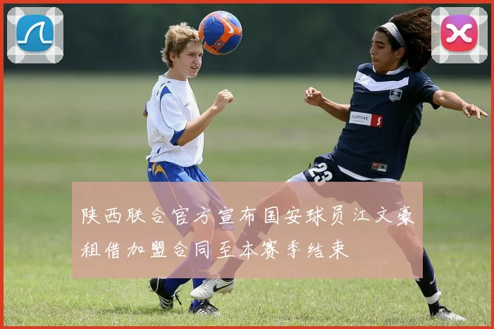 陕西联合官方宣布国安球员江文豪租借加盟合同至本赛季结束
