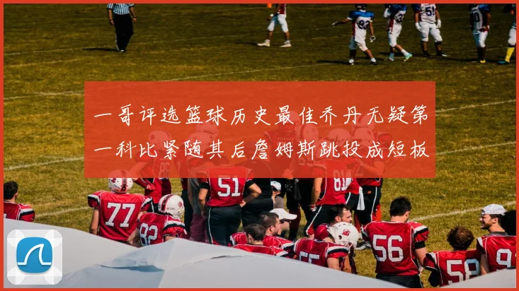 一哥评选篮球历史最佳乔丹无疑第一科比紧随其后詹姆斯跳投成短板